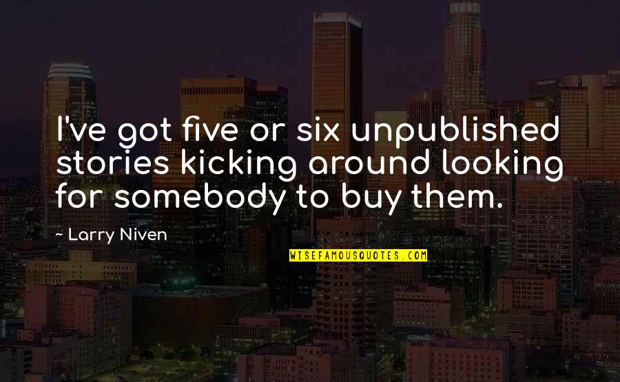 I Got Your Six Quotes By Larry Niven: I've got five or six unpublished stories kicking I Got Your Six Quotes By Larry Niven: I've got five or six unpublished stories kicking