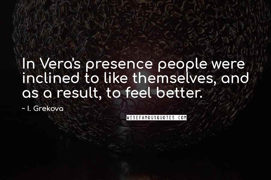 I. Grekova quotes: In Vera's presence people were inclined to like themselves, and as a result, to feel better.