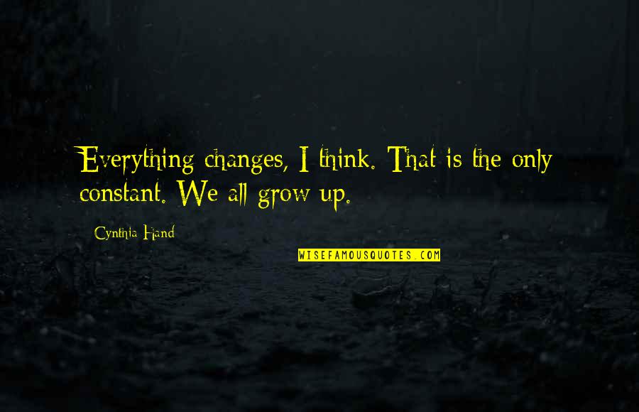 I Grow Up Quotes By Cynthia Hand: Everything changes, I think. That is the only