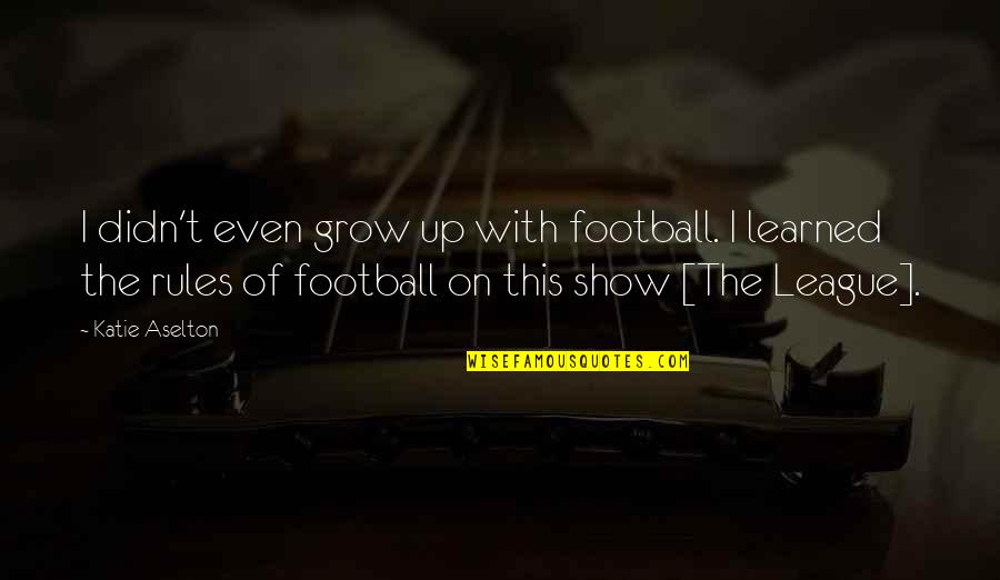 I Grow Up Quotes By Katie Aselton: I didn't even grow up with football. I