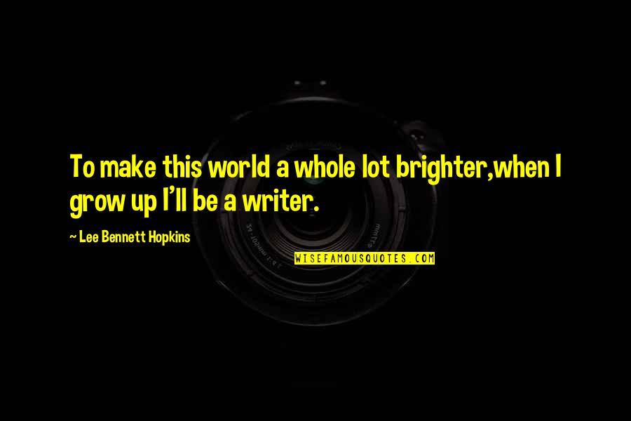 I Grow Up Quotes By Lee Bennett Hopkins: To make this world a whole lot brighter,when