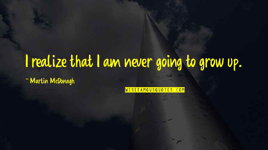 I Grow Up Quotes By Martin McDonagh: I realize that I am never going to