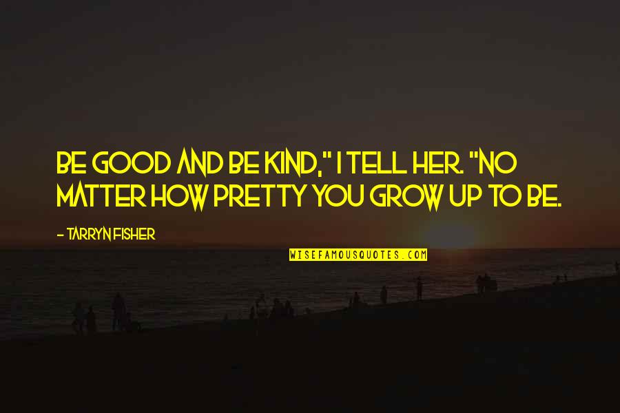 I Grow Up Quotes By Tarryn Fisher: Be good and be kind," I tell her.