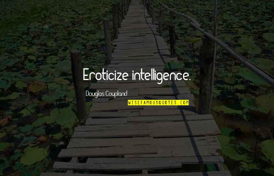 I Guess I Don't Matter Quotes By Douglas Coupland: Eroticize intelligence.
