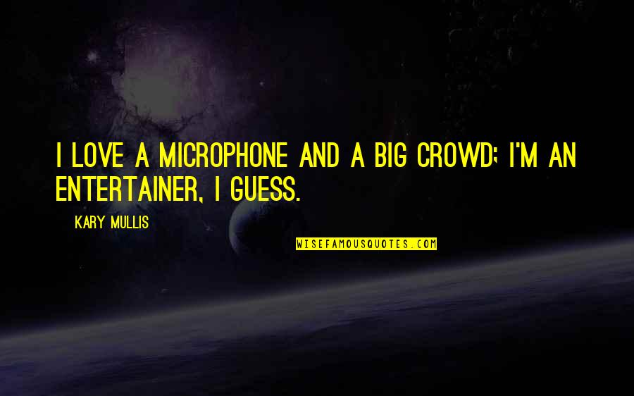 I Guess It's Really Over Quotes By Kary Mullis: I love a microphone and a big crowd;