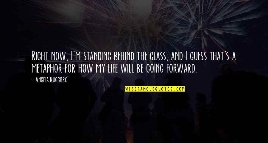 I Guess That's Life Quotes By Angela Ruggiero: Right now, I'm standing behind the glass, and