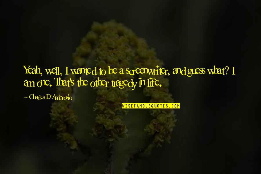 I Guess That's Life Quotes By Charles D'Ambrosio: Yeah, well, I wanted to be a screenwriter,