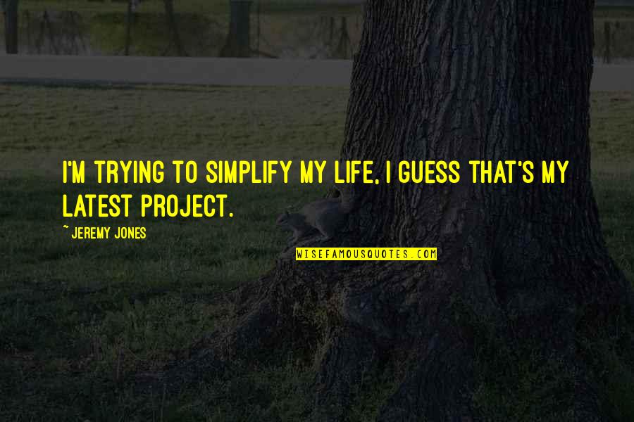 I Guess That's Life Quotes By Jeremy Jones: I'm trying to simplify my life, I guess