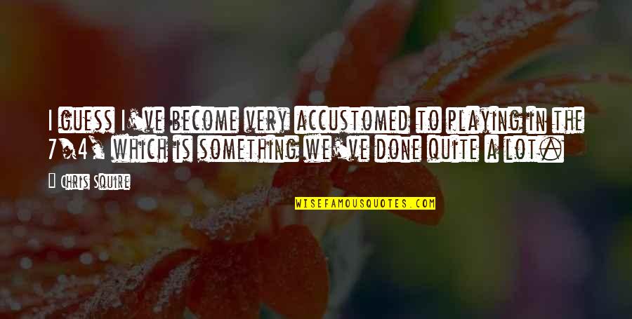 I Guess Were Done Quotes By Chris Squire: I guess I've become very accustomed to playing I Guess Were Done Quotes By Chris Squire: I guess I've become very accustomed to playing