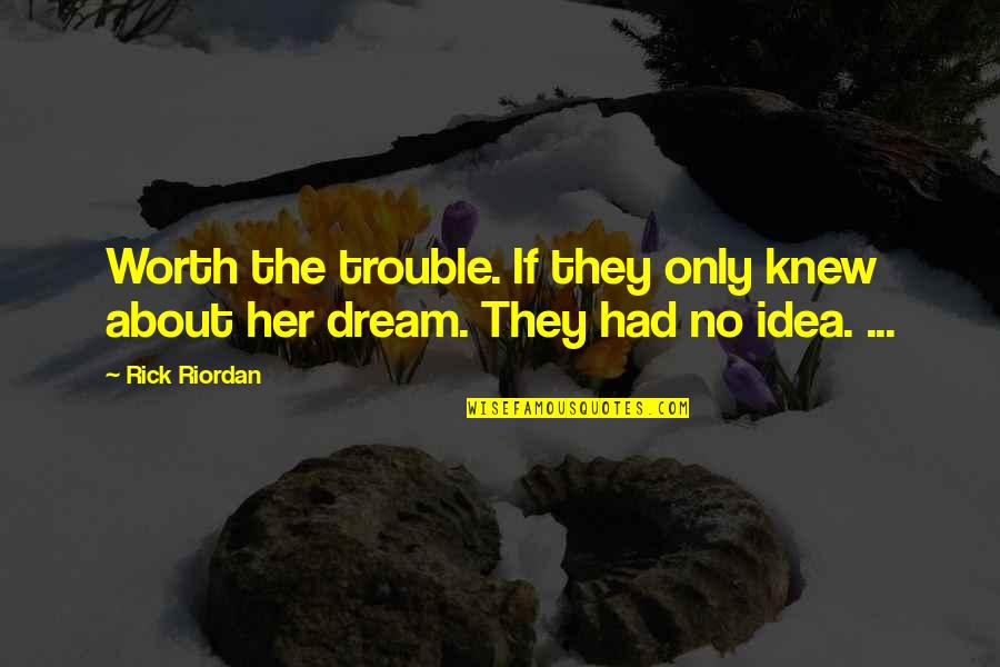 I Had A Dream About Her Quotes By Rick Riordan: Worth the trouble. If they only knew about
