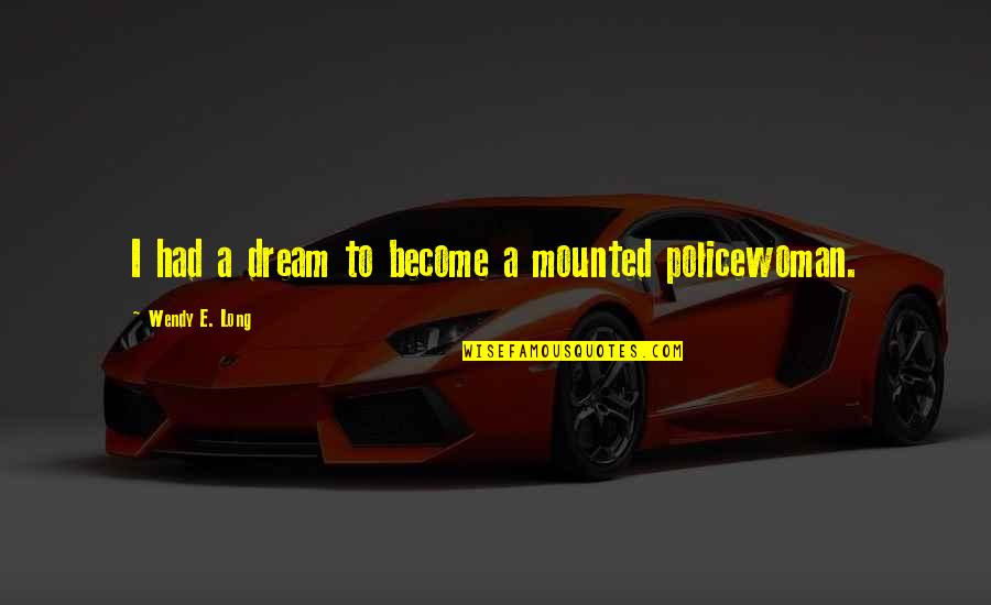 I Had A Dream Quotes By Wendy E. Long: I had a dream to become a mounted