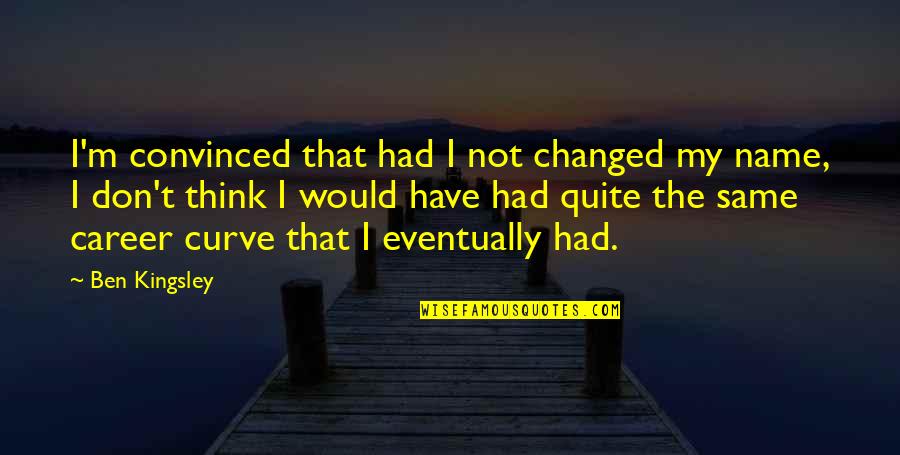 I Had Changed Quotes By Ben Kingsley: I'm convinced that had I not changed my