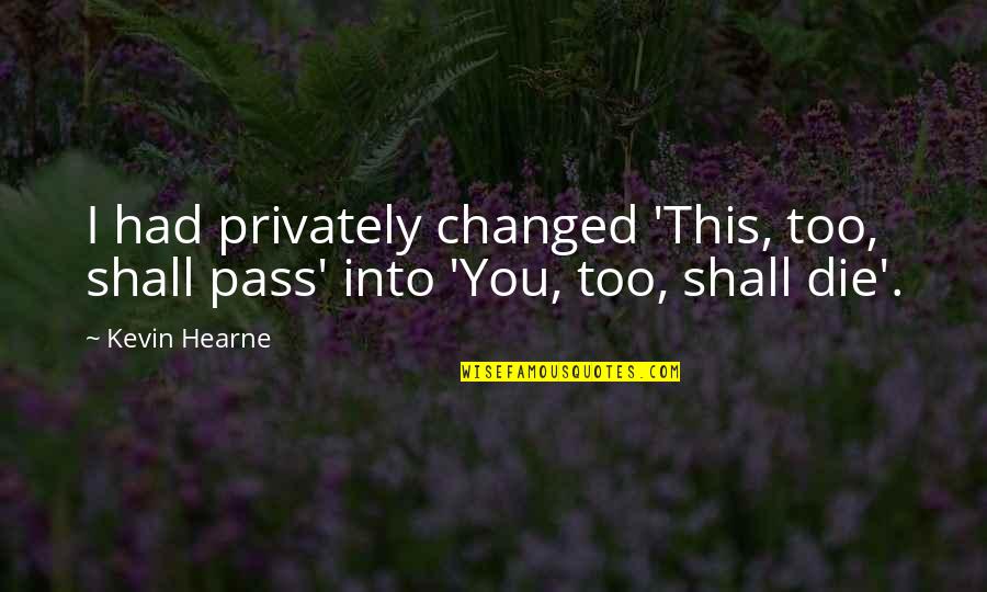 I Had Changed Quotes By Kevin Hearne: I had privately changed 'This, too, shall pass'