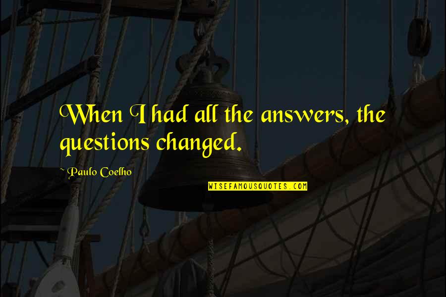 I Had Changed Quotes By Paulo Coelho: When I had all the answers, the questions