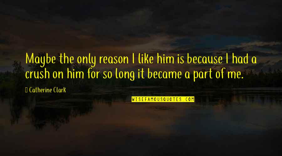 I Had Crush On You Quotes By Catherine Clark: Maybe the only reason I like him is I Had Crush On You Quotes By Catherine Clark: Maybe the only reason I like him is