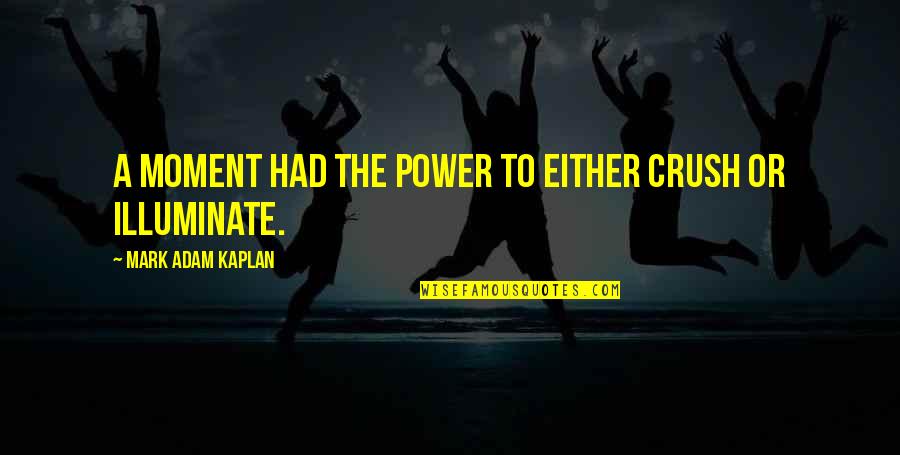 I Had Crush On You Quotes By Mark Adam Kaplan: A moment had the power to either crush I Had Crush On You Quotes By Mark Adam Kaplan: A moment had the power to either crush