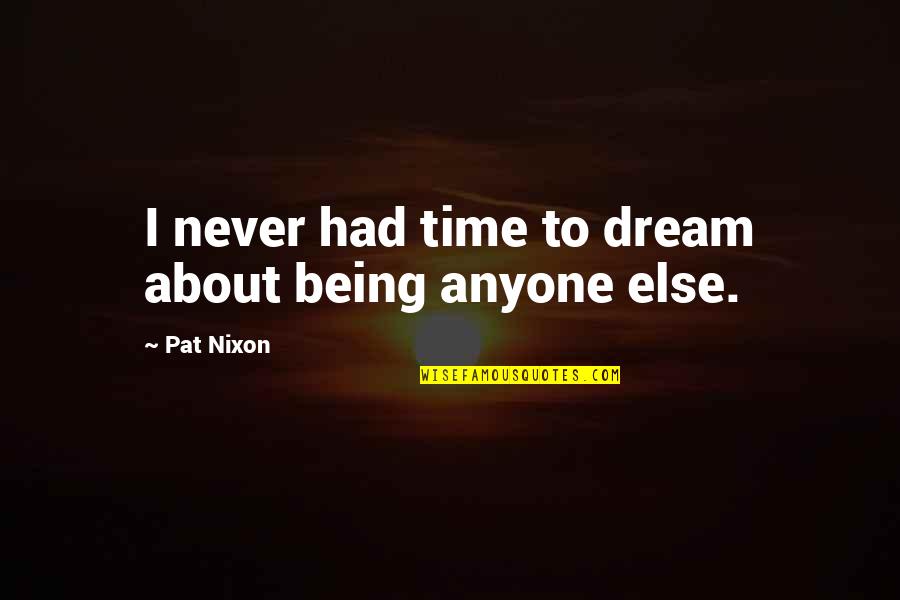 I Had Dream About You Quotes By Pat Nixon: I never had time to dream about being