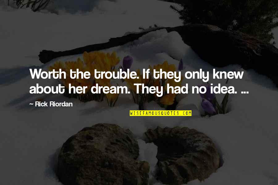 I Had Dream About You Quotes By Rick Riordan: Worth the trouble. If they only knew about