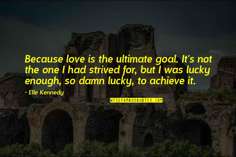 I Had Enough Love Quotes By Elle Kennedy: Because love is the ultimate goal. It's not I Had Enough Love Quotes By Elle Kennedy: Because love is the ultimate goal. It's not