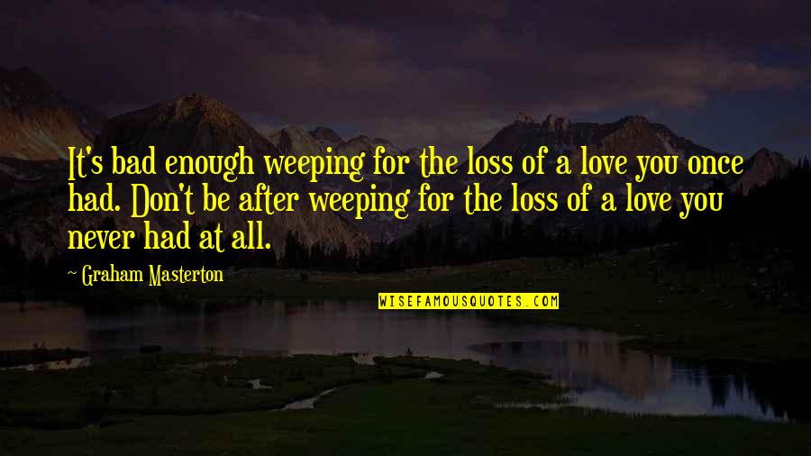 I Had Enough Love Quotes By Graham Masterton: It's bad enough weeping for the loss of I Had Enough Love Quotes By Graham Masterton: It's bad enough weeping for the loss of