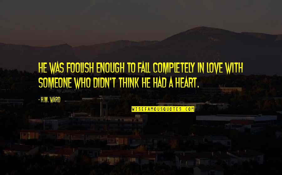 I Had Enough Love Quotes By H.M. Ward: He was foolish enough to fall completely in I Had Enough Love Quotes By H.M. Ward: He was foolish enough to fall completely in