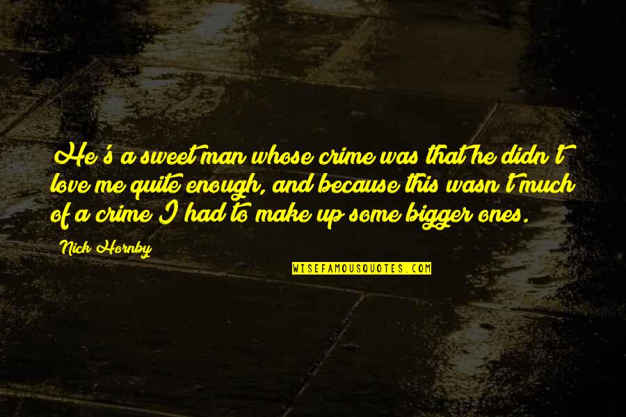 I Had Enough Love Quotes By Nick Hornby: He's a sweet man whose crime was that I Had Enough Love Quotes By Nick Hornby: He's a sweet man whose crime was that