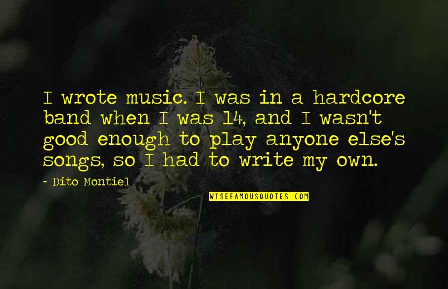 I Had Enough Of You Quotes By Dito Montiel: I wrote music. I was in a hardcore
