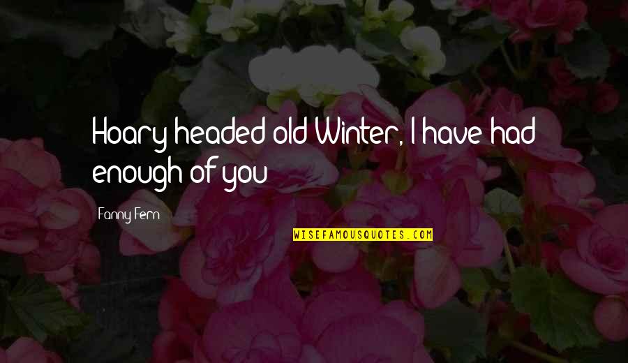 I Had Enough Of You Quotes By Fanny Fern: Hoary-headed old Winter, I have had enough of