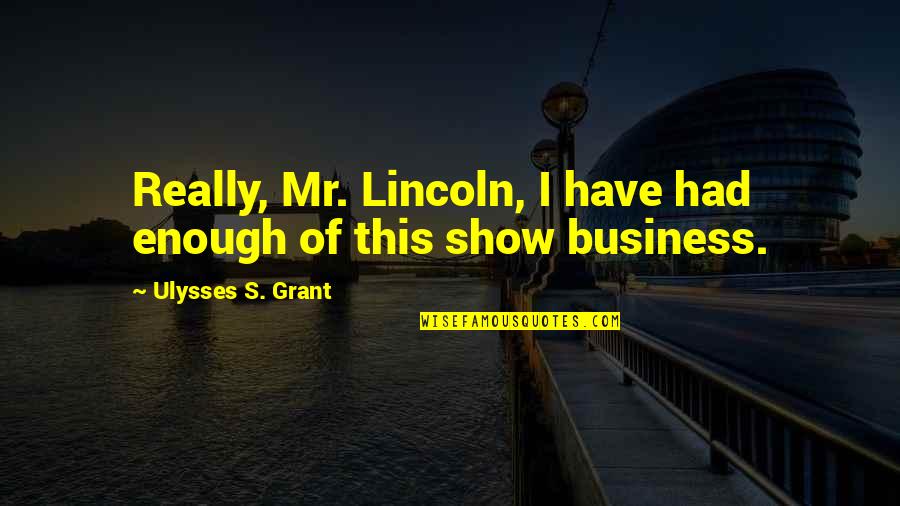 I Had Enough Of You Quotes By Ulysses S. Grant: Really, Mr. Lincoln, I have had enough of