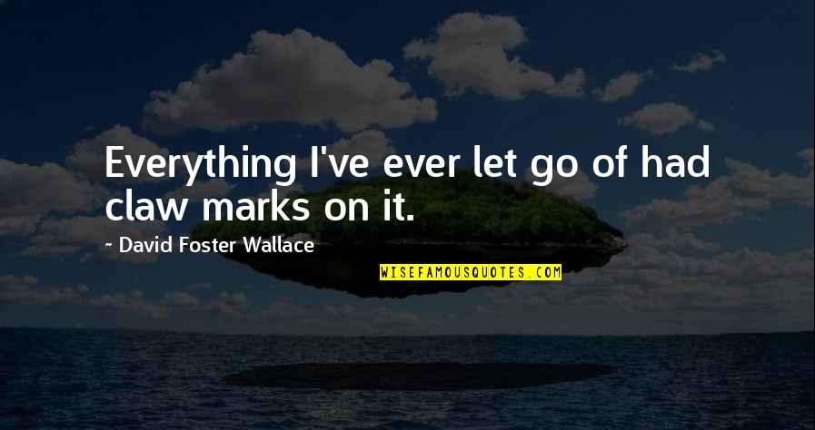 I Had Everything Quotes By David Foster Wallace: Everything I've ever let go of had claw