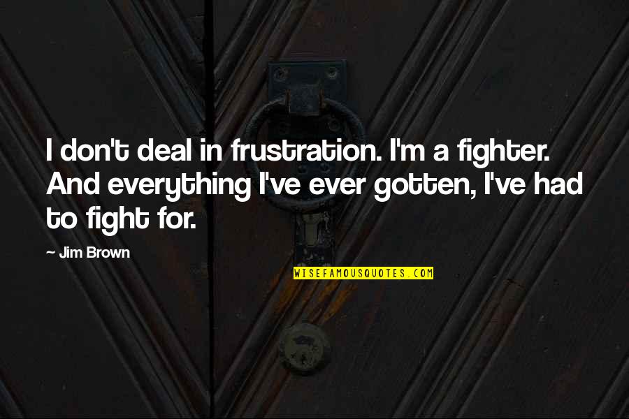 I Had Everything Quotes By Jim Brown: I don't deal in frustration. I'm a fighter.