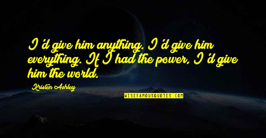 I Had Everything Quotes By Kristen Ashley: I'd give him anything. I'd give him everything.