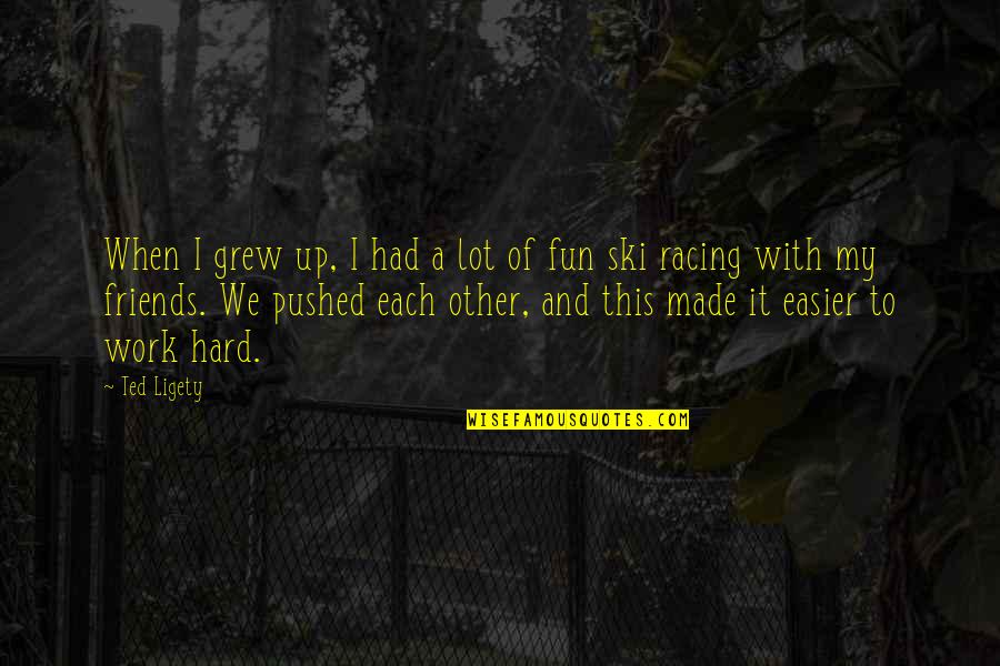 I Had Fun With My Friends Quotes By Ted Ligety: When I grew up, I had a lot