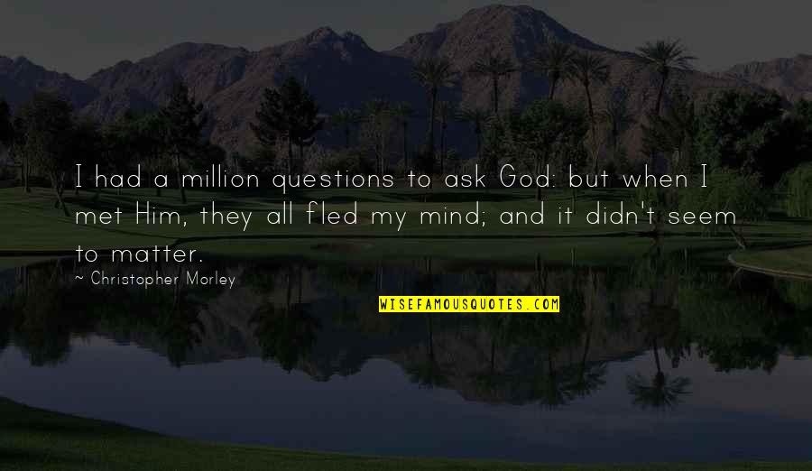I Had It All Quotes By Christopher Morley: I had a million questions to ask God:
