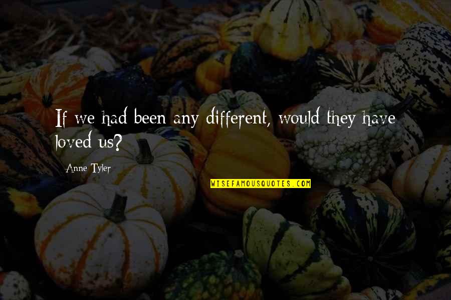 I Had Loved You Quotes By Anne Tyler: If we had been any different, would they