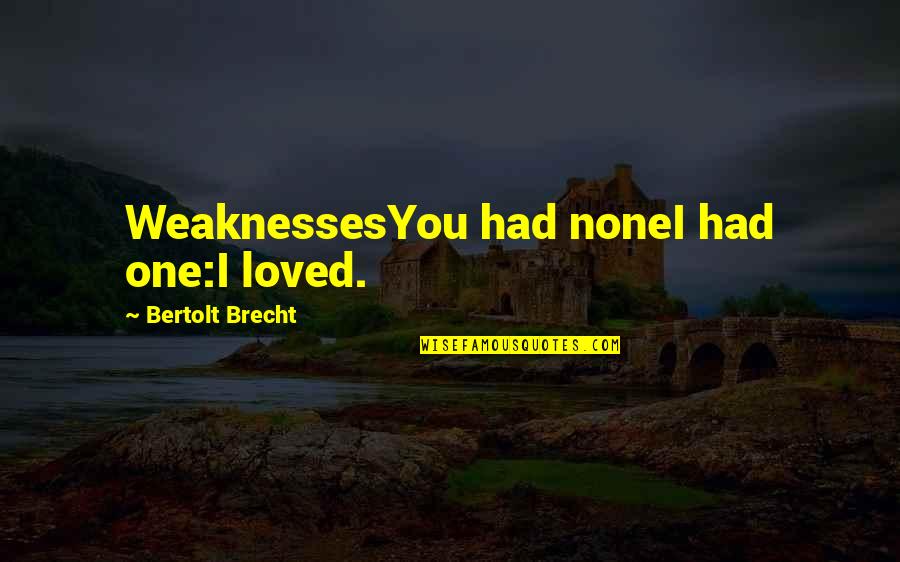 I Had Loved You Quotes By Bertolt Brecht: WeaknessesYou had noneI had one:I loved.