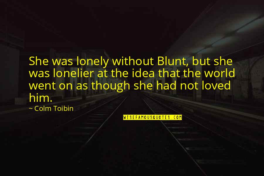 I Had Loved You Quotes By Colm Toibin: She was lonely without Blunt, but she was I Had Loved You Quotes By Colm Toibin: She was lonely without Blunt, but she was