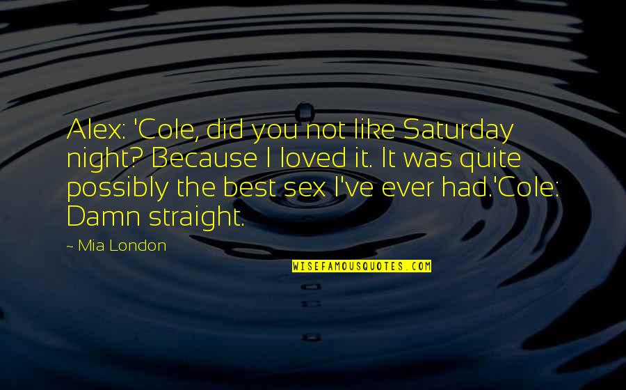 I Had Loved You Quotes By Mia London: Alex: 'Cole, did you not like Saturday night?