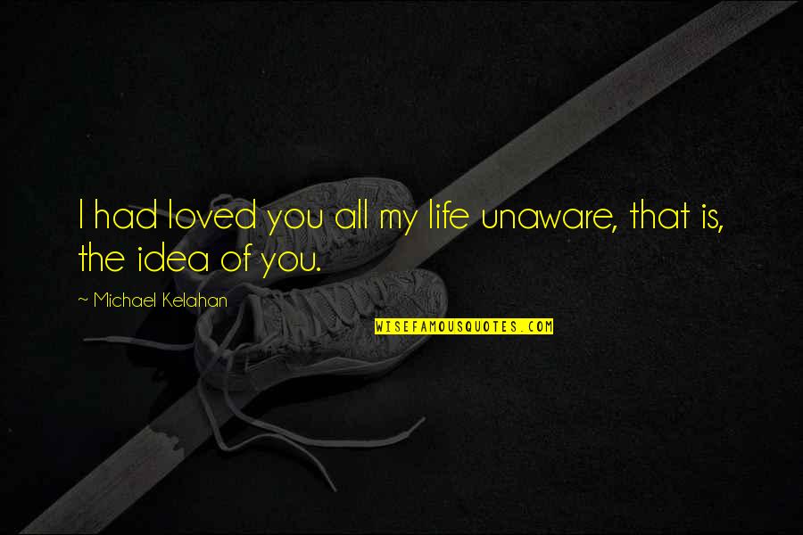 I Had Loved You Quotes By Michael Kelahan: I had loved you all my life unaware, I Had Loved You Quotes By Michael Kelahan: I had loved you all my life unaware,