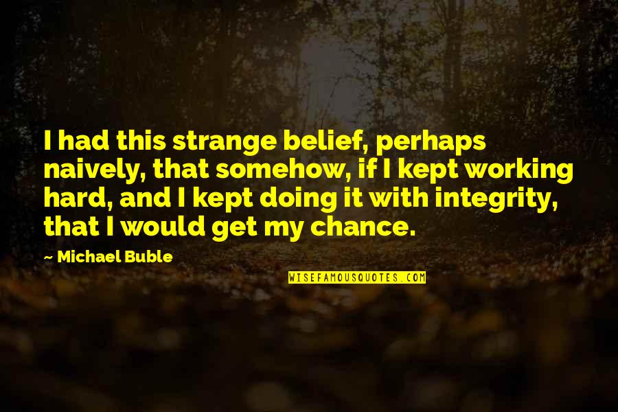 I Had My Chance Quotes By Michael Buble: I had this strange belief, perhaps naively, that