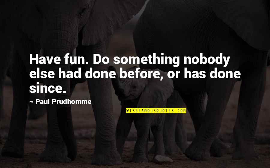 I Had So Much Fun With You Quotes By Paul Prudhomme: Have fun. Do something nobody else had done