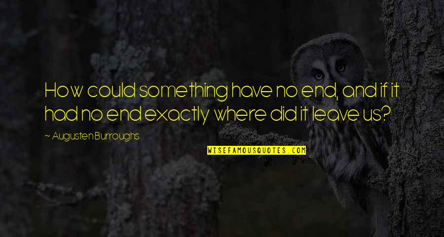 I Had To Leave You Quotes By Augusten Burroughs: How could something have no end, and if