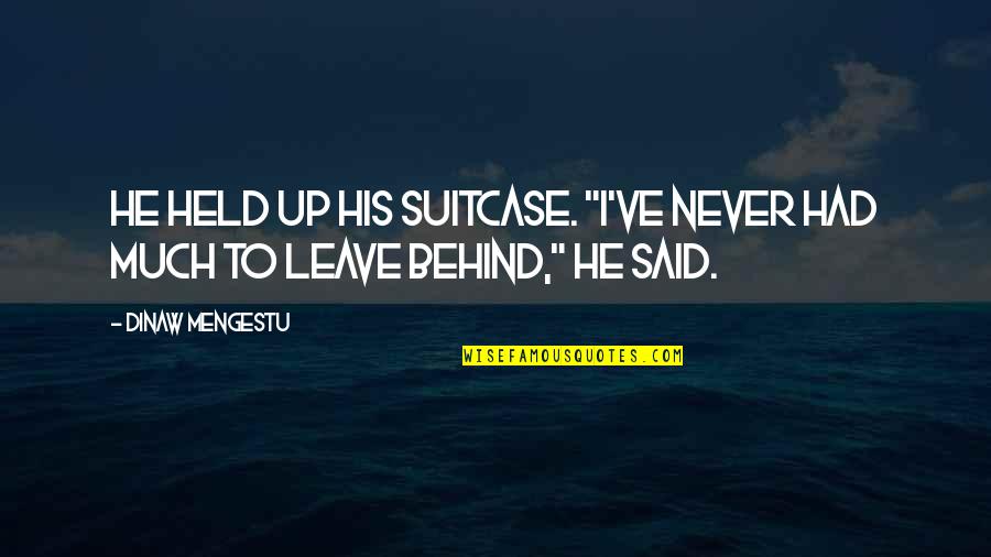 I Had To Leave You Quotes By Dinaw Mengestu: He held up his suitcase. "I've never had