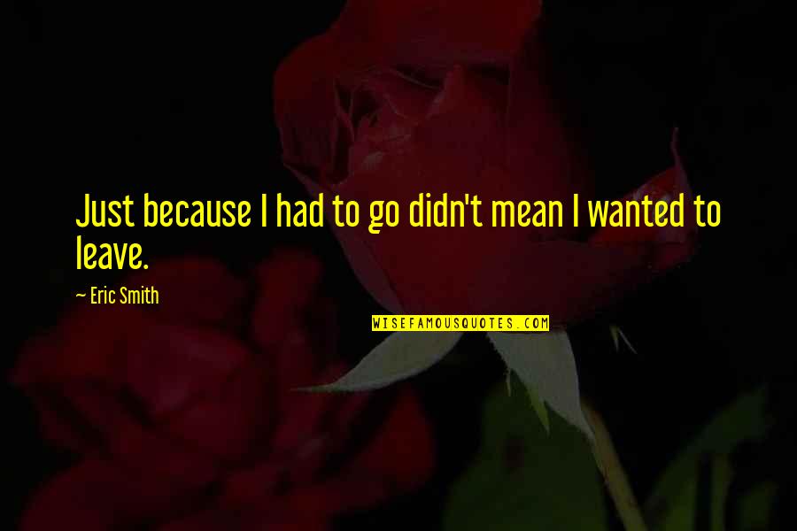 I Had To Leave You Quotes By Eric Smith: Just because I had to go didn't mean