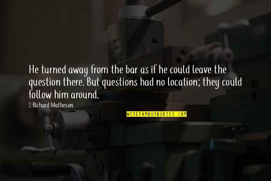 I Had To Leave You Quotes By Richard Matheson: He turned away from the bar as if