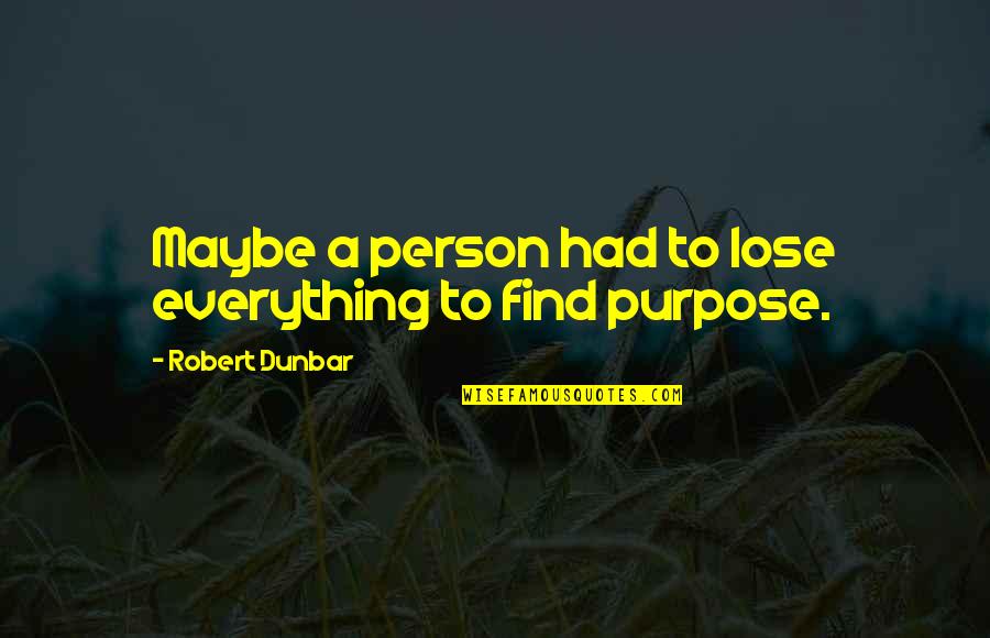 I Had To Lose Everything Quotes By Robert Dunbar: Maybe a person had to lose everything to