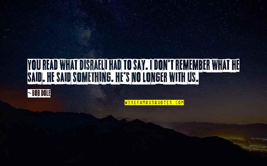 I Had You Quotes By Bob Dole: You read what Disraeli had to say. I
