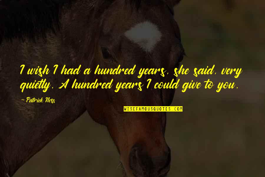 I Had You Quotes By Patrick Ness: I wish I had a hundred years, she