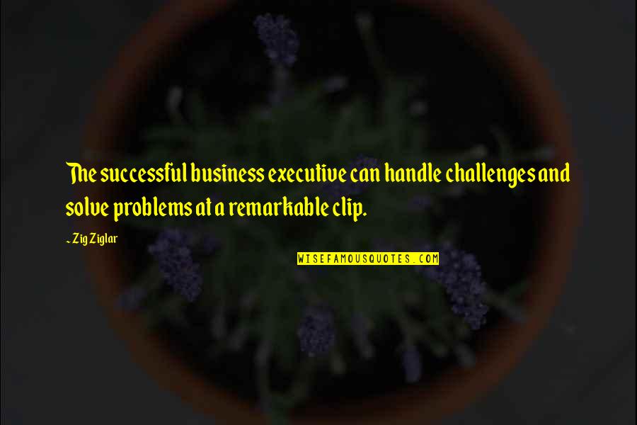 I Handle My Business Quotes By Zig Ziglar: The successful business executive can handle challenges and