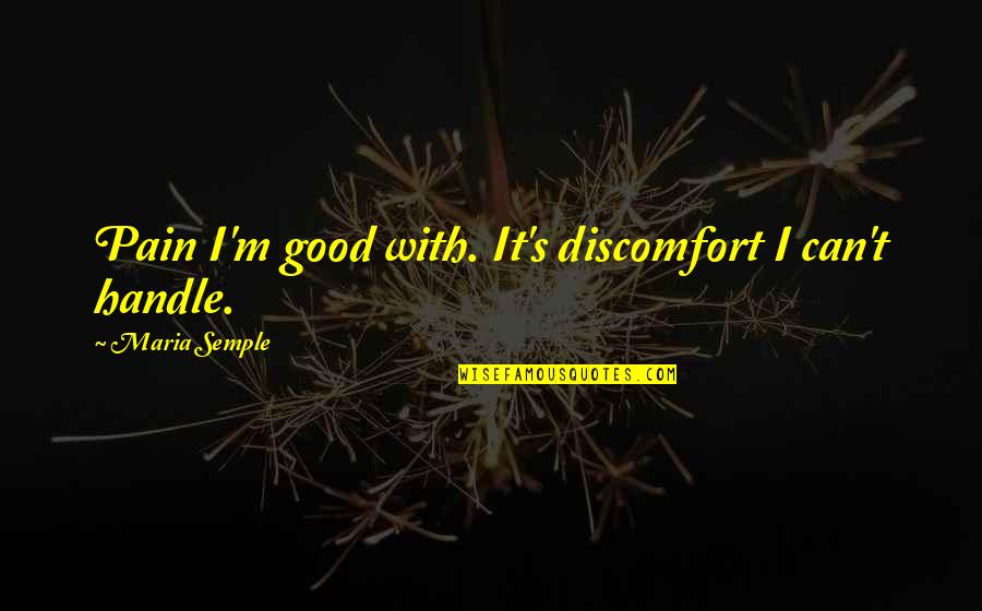 I Handle My Own Quotes By Maria Semple: Pain I'm good with. It's discomfort I can't
